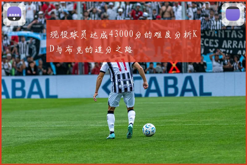 现役球员达成43000分的难度分析KD与布克的追分之路
