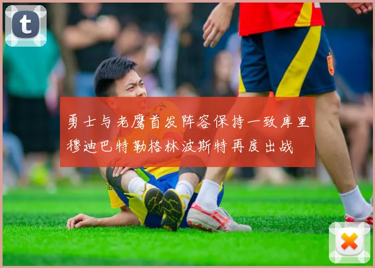 勇士与老鹰首发阵容保持一致库里穆迪巴特勒格林波斯特再度出战