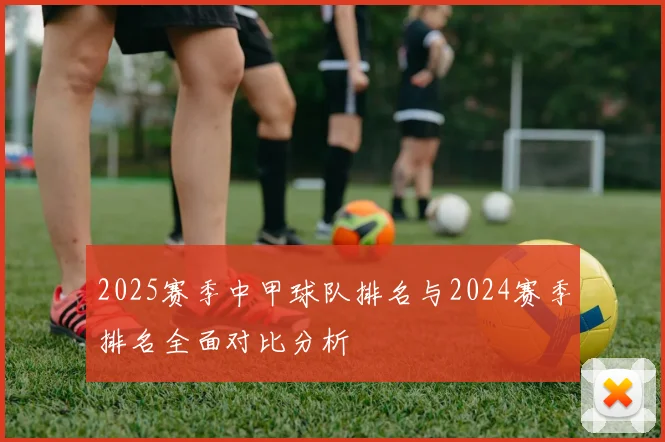 2025赛季中甲球队排名与2024赛季排名全面对比分析