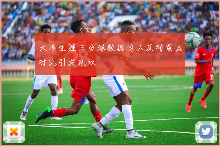 大洛生涯三分球数据惊人反转前后对比引发热议