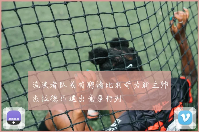 流浪者队或将聘请比利奇为新主帅杰拉德已退出竞争行列