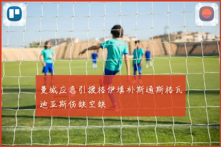 曼城应急引援格伊填补斯通斯格瓦迪亚斯伤缺空缺