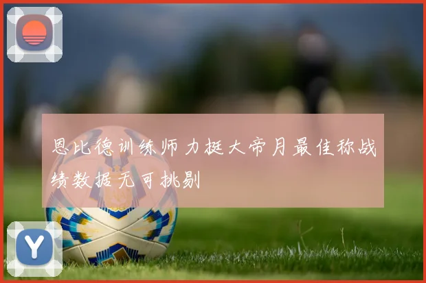 恩比德训练师力挺大帝月最佳称战绩数据无可挑剔